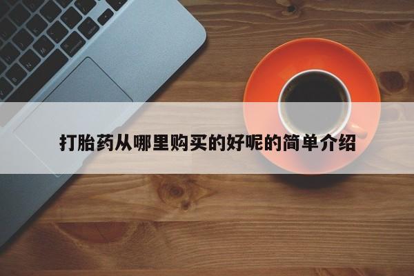 私人医院买有打胎药打胎药从哪里购买的好呢的简单介绍
