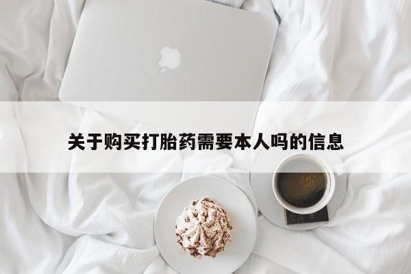 私人医院买有打胎药关于购买打胎药需要本人吗的信息