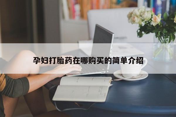 私人医院买有打胎药孕妇打胎药在哪购买的简单介绍