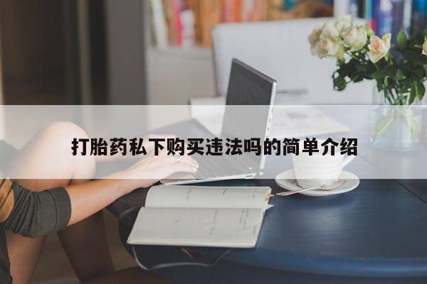 私人医院买有打胎药打胎药私下购买违法吗的简单介绍