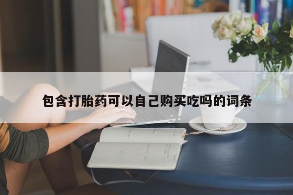 私人医院买有打胎药包含打胎药可以自己购买吃吗的词条