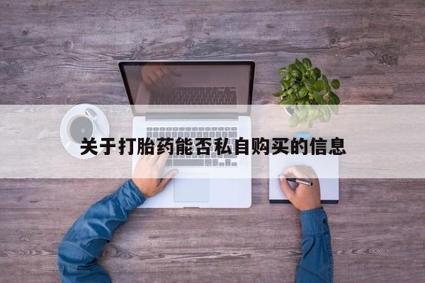 私人医院买有打胎药关于打胎药能否私自购买的信息