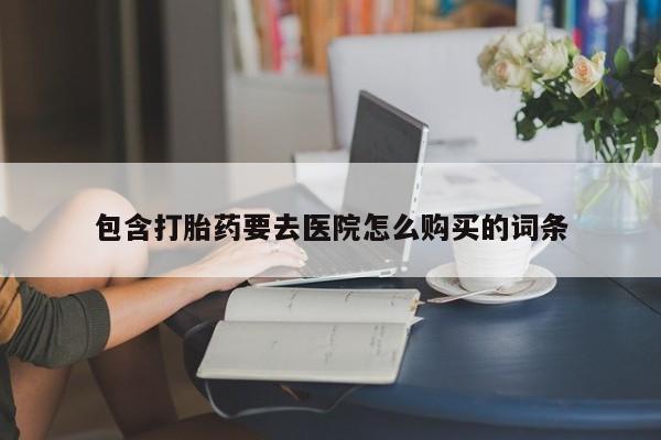私人医院买有打胎药包含打胎药要去医院怎么购买的词条