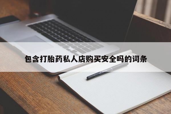 私人医院买有打胎药包含打胎药私人店购买安全吗的词条