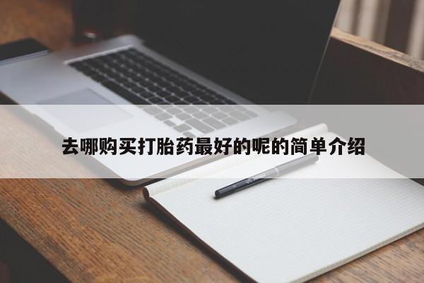 私人医院买有打胎药去哪购买打胎药最好的呢的简单介绍